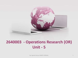 2640003 - Operations Research (OR)
Unit - 5
1By: Jignesh Kariya, NJSMTI VERAVAL
 