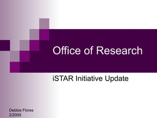 Office of Research iSTAR Initiative Update Debbie Flores 2/2009 