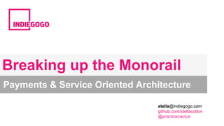 Breaking up the Monorail 
Payments & Service Oriented Architecture 
stella@indiegogo.com 
github.com/stellacotton 
@practicecactus 
 
