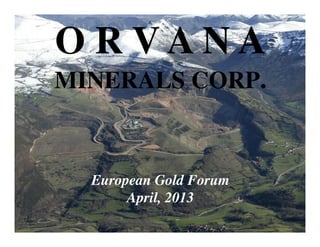 O R V A N A
MINERALS CORP.
European Gold Forum
April, 2013
 