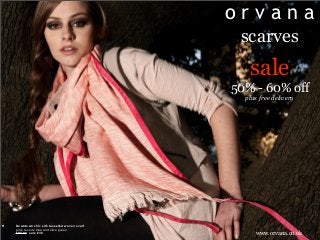 orvana
                                                scarves
                                                  sale
                                               50% - 60% off
                                                 plus free delivery




•   Downtown chic silk tasselled woven scarf
    pink, reveire blue and olive green
    £95.00 sale £38                                 www.orvana.co.uk
 