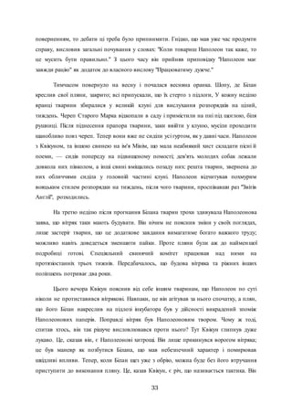 33
поверненням, то дебати ці треба було припинмити. Гнідко, що мав уже час продумти
справу, висловив загальні почування у словах: "Коли товариш Наполеон так каже, то
це мусить бути правильно." З цього часу він прийняв приповідку "Наполеон має
завжди рацію" як додаток до власного вислову "Працюватиму дужче."
Тимчасом повернуло на весну і почалася весняна оранка. Шопу, де Білан
креслив свої пляни, закрито; всі припускали, що їх стерто з підлоги, У кожну неділю
вранці тварини збиралися у великій клуні для вислухання розпорядків на цілий,
тиждень. Череп Старого Марка відкопали в саду і примістили на пні під щоглою, біля
рушниці. Після піднесення прапора тварини, заки ввійти у клуню, мусіли проходити
шанобливо повз череп. Тепер вони вже не сиділи усі гуртом, як у давні часи. Наполеон
з Квікуном, та іншою свинею на ім'я Мінім, що мала неабиякий хист складати пісні й
поеми, — сидів попереду на підвищеному помості; дев'ять молодих собак лежали
довкола них півколом, а інші свині вміщались позаду них: решта тварин, звернена до
них обличчями сиділа у головній частині клуні. Наполеон відчитував похмурим
вояцьким стилем розпорядки на тиждень, після чого тварини, проспівавши раз "Звітів
Англії", розходились.
На третю неділю після прогнання Білана тварин трохи здивувала Наполеонова
заява, що вітряк таки мають будувати. Він нічим не пояснив зміни у своїх поглядах,
лише застеріг тварин, що це додаткове завдання вимагатиме богато важкого труду;
можливо навіть доведеться зменшити пайки. Проте пляни були аж до найменшої
подробиці готові. Спеціяльний свинячий комітет працював над ними на
протязіостанніх трьох тижнів. Передбачалось, що будова вітряка та ріжних інших
поліпшень потриває два роки.
Цього вечора Квікун пояснив від себе іншим тваринам, що Наполеон по суті
ніколи не протиставився вітрякові. Навпаки, це він агітував за нього спочатку, а плян,
що його Білан накреслив на підлозі інкубатора був у дійсності викрадений зпоміж
Наполеонових паперів. Поправді вітряк був Наполеоновим твором. Чому ж тоді,
спитав хтось, він так рішуче висловлювався проти нього? Тут Квікун глипнув дуже
лукаво. Це, сказав він, є Наполеонові хитрощі. Він лише прикинувся ворогом вітряка;
це був маневр як позбутися Білана, що мав небезпечний характер і помирював
шкідливі впливи. Тепер, коли Білан щез уже з обрію, можна буде без його втручання
приступити до виконання пляну. Це, казав Квікун, є річ, що називається тактика. Він
 