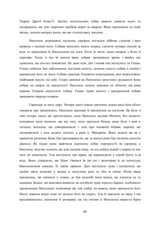 45
Тварин Другої Кляси"). Дев'ять велетенських собак скакали довкола нього та
погаркували, аж усім тваринам пробігав мороз за шкурою. Вони принишкли на своїх
місцях, неначе наперед знали, що має статися щось жахливе.
Наполеон затримався; пильним, суворим поглядом обійняв слухачів і враз
кувікнув з високої ноти. Собаки кинулись вмить вперед, схопили четверо свиней за
вуха та приволікли їх Наполеонові під ноги. Коли їх тягли, свині пищали з болю й
переляку. Тепер із вух їм капала кров; собаки засмакували крови і якийсь час
здавалося, що ось-ось показяться. На диво всім, три з поміж них метнулись до Гнідка.
Гнілко побачив їхнє наближення, наставив копито, зачепив одного собаку в повітрі і
пришпилив його до землі. Собака скавучав, благаючи помилування; двоє інших втікли,
підібгавши хвости під себе. Гнідко дивився на Наполеона запитливо: роздавити йому
собаку на смерть чи відпустити? Наполеон неначе змінився на обличчі, він різко
наказав Гнідкові відпустити собаку. Гнідко підніс копито і придавлений собака
завиваючи чкурнув нишком.
Гармидер за мить ущух. Чотири свині чекали тремтячи; кожна риса їхніх облич
говорила про провинність. Наполеон закликав їх признатися до злочинів. Це були ті
самі чотири свині, що протестували, коли Наполеон касував Мітинги. Без жодного
понукання вони визнали, що від часу, коли прогнали Білана, вони були з ним в
таємних зносинах, що співпрацювали з ним при знищенні вітряка, нарешті, що
договорилися з ним видати колгосп в руки п. Фридриха. Вони додали ще як у
приватніх розмовах Білан був признавався їм, що за минулі роки був таємним агентом
Джонса. Як тільки вони закінчили свідчення, собки перегризл"и їм горлянку, а
Наполеон запитав голосом, що усім наганяв жаху, чи хто-небудь інший з тварин не має
чого до виявлення. Тоді виступили три курки, що верховодили у спробі бунту із-за
яєць. Вони ствердили, що Білан з'явився їм уві сні і заохочував їх до непослуху
Наполеоновим наказам. Їх також зарізали. Далі виступила гуска і посвідчила, що
затаїла шість колосків у жнива в минулому році та з'їла їх ніччю. Потім вівця
призналась, що напісяла у ставок, де був водопій; вона казала, що вчинила це за
намовою Білана; дві інші вівці виявили, як погубили душу чорного барана, особливого
прихильника Наполеона: помітивши що той слабує на кашель, вони примусили його
бігати довкола ватри поки не загнали його на смерть. Усіх їх закололи на місці. І так
продовжувались свідчення й розправи, аж під ногами в Наполеона виросла бурта
 