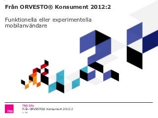 Från ORVESTO® Konsument 2012:2

Funktionella eller experimentella
mobilanvändare




      Från ORVESTO® Konsument 2012:2
      © TNS
 