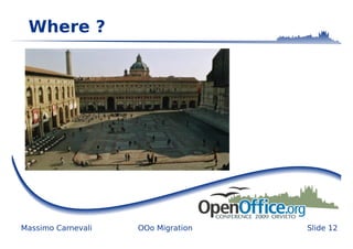 Where ?




Massimo Carnevali   OOo Migration   Slide 12
 