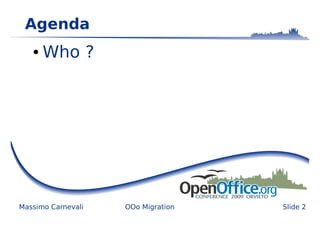 Agenda
   ●   Who ?




Massimo Carnevali   OOo Migration   Slide 2
 