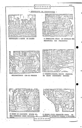 ~ S E fi V A O O)
..
AEROPORTO DE GUARARAPES
!
I
t
1
I1
1 SOLIDARÍEDADE
NO·SAGUfO
CCM os FERIOOS
o JORNALISTA Rf:Grs DE CARVALHONfíD
RESISTIRIA AOS FERIMENTOS
O TENENTE-CORONEL SYLVIO FERREIRA.
DA SILVA AGUARDANIX> SOCORRO
o CORPO 00 JI1.lIRANTE WILSCN ro- O GUlr.J)~ CIVIL SEI3lSTrJi.O TCWZ DE
J.m5 FERNANDES SENOO ru::rrRAOO m 1OUTNn E"1 ESTAOODE CIlOQUE E l-lUrrI.JOO
IRESEnVA~
---
•
 