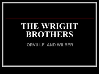 THE WRIGHT
 BROTHERS
ORVILLE AND WILBER
 