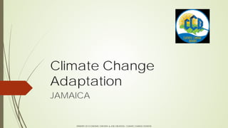 Climate Change
Adaptation
JAMAICA
MINISTRY OF ECONOMIC GROWTH & JOB CREATION| CLIMATE CHANGE DIVISION
 
