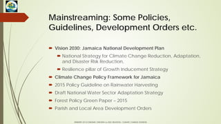 Mainstreaming: Some Policies,
Guidelines, Development Orders etc.
 Vision 2030: Jamaica National Development Plan
 Natio...