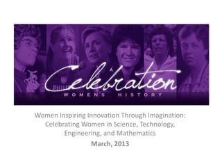Women Inspiring Innovation Through Imagination:
Celebrating Women in Science, Technology,
Engineering, and Mathematics
March, 2013
 