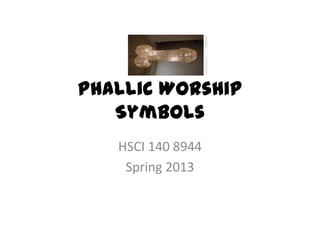 Phallic Worship
   Symbols
   HSCI 140 8944
    Spring 2013
 