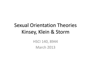 Sexual Orientation Theories
   Kinsey, Klein & Storm
        HSCI 140, 8944
         March 2013
 
