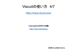 Viscuitの使い方 4/7
https://www.viscuit.com/
i-learn.jpさんのHPから改編
http://i-learn.jp/sitemap
ばばちゃんのおっちゃん
 