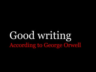 Good writing
According to George Orwell
 