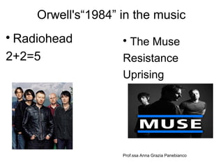 Orwell's“1984” in the music

Radiohead
2+2=5

The Muse
Resistance
Uprising
Prof.ssa Anna Grazia Panebianco
 