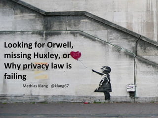 Looking for Orwell, missing Huxley, or Why privacy law is failing