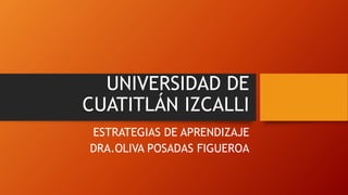 UNIVERSIDAD DE
CUATITLÁN IZCALLI
ESTRATEGIAS DE APRENDIZAJE
DRA.OLIVA POSADAS FIGUEROA
 
