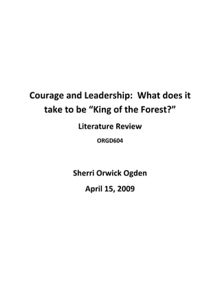 Courage and Leadership: What does it
   take to be “King of the Forest?”
          Literature Review
               ORGD604




         Sherri Orwick Ogden
            April 15, 2009
 