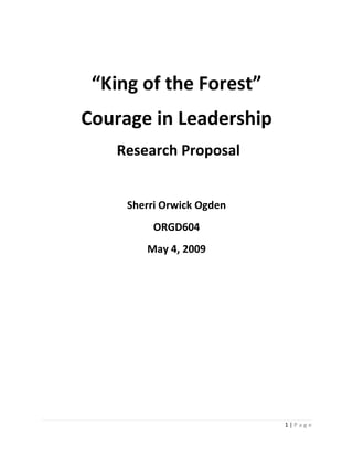“King of the Forest”
Courage in Leadership
   Research Proposal


     Sherri Orwick Ogden
          ORGD604
        May 4, 2009




                           1|Page
 