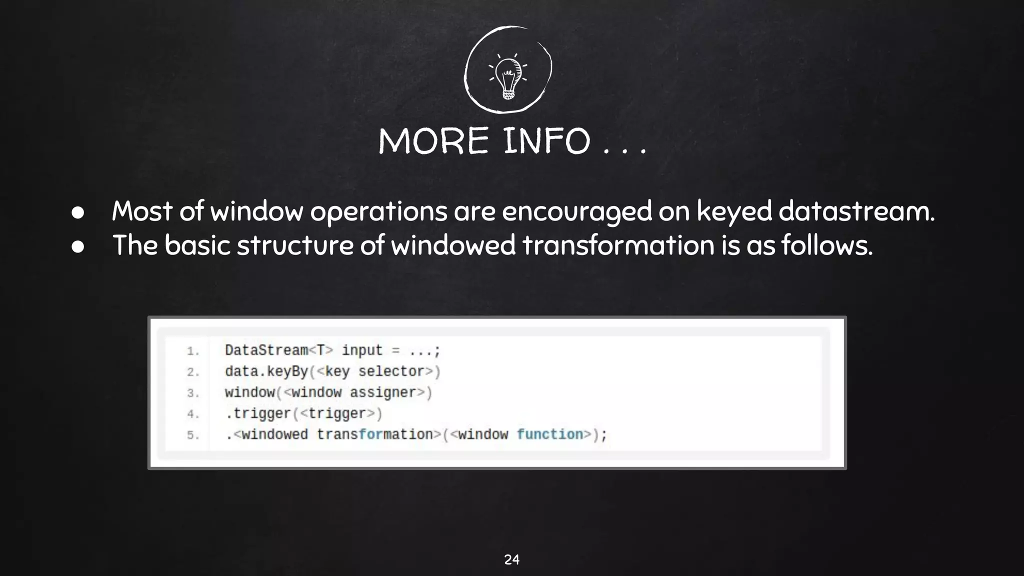 24
MORE INFO . . .
● Most of window operations are encouraged on keyed datastream.
● The basic structure of windowed transformation is as follows.
 