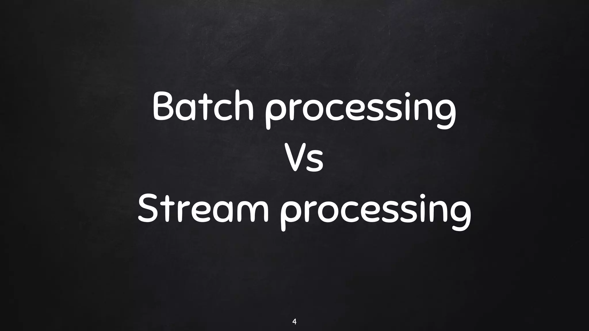Batch processing
Vs
Stream processing
4
 