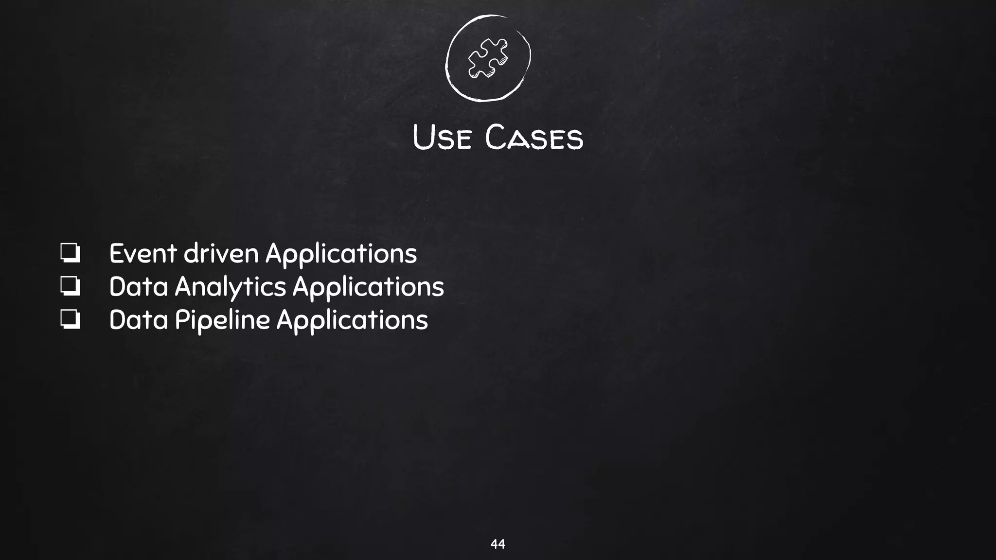 Use Cases
❏ Event driven Applications
❏ Data Analytics Applications
❏ Data Pipeline Applications
44
 