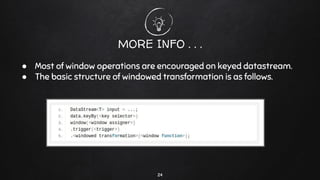 24
MORE INFO . . .
● Most of window operations are encouraged on keyed datastream.
● The basic structure of windowed transformation is as follows.
 