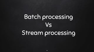 Batch processing
Vs
Stream processing
4
 