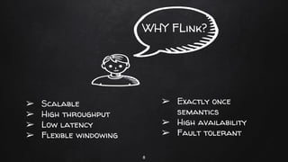 WHY FLink?
8
➢ Scalable
➢ High throughput
➢ Low latency
➢ Flexible windowing
➢ Exactly once
semantics
➢ High availability
➢ Fault tolerant
 