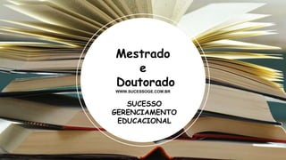 SUCESSO
GERENCIAMENTO
EDUCACIONAL
Mestrado
e
Doutorado
WWW.SUCESSOGE.COM.BR
 