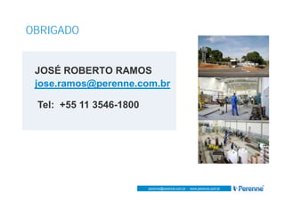 www.perenne.com.br
perenne@perenne.com.br - www.perenne.com.brperenne@perenne.com.br - www.perenne.com.br
OBRIGADO
JOSÉ ROBERTO RAMOS
jose.ramos@perenne.com.br
Tel: +55 11 3546-1800
 