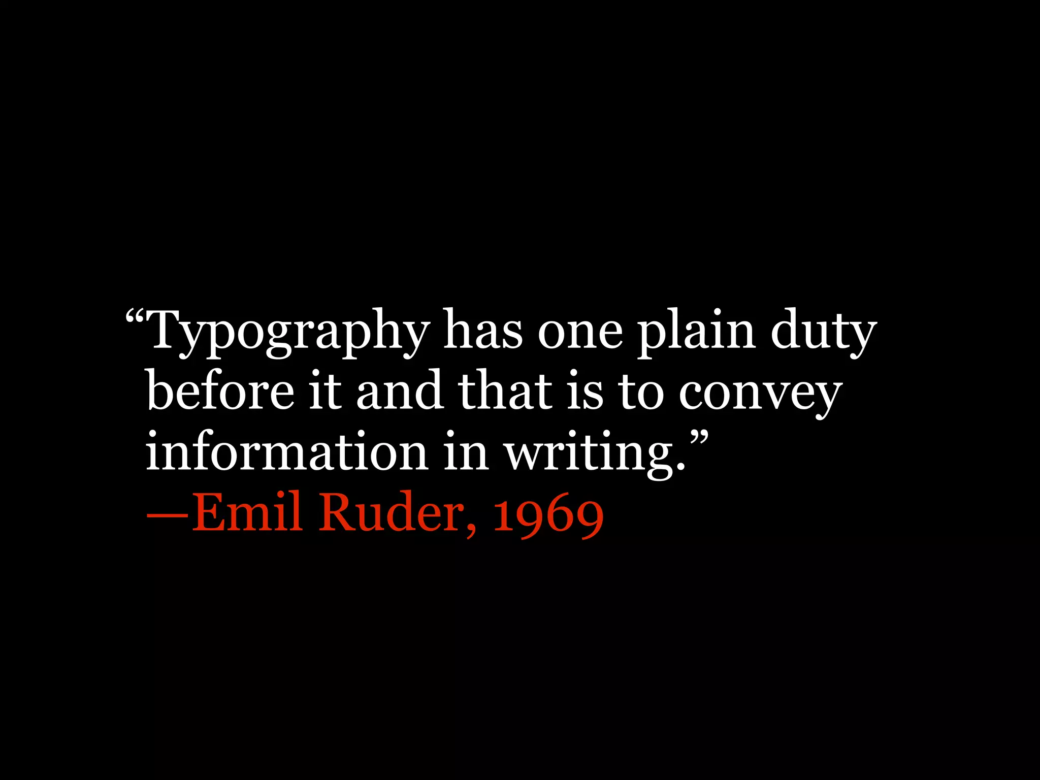 “Typography has one plain duty
 before it and that is to convey
 information in writing.”
 —Emil Ruder, 1969
 