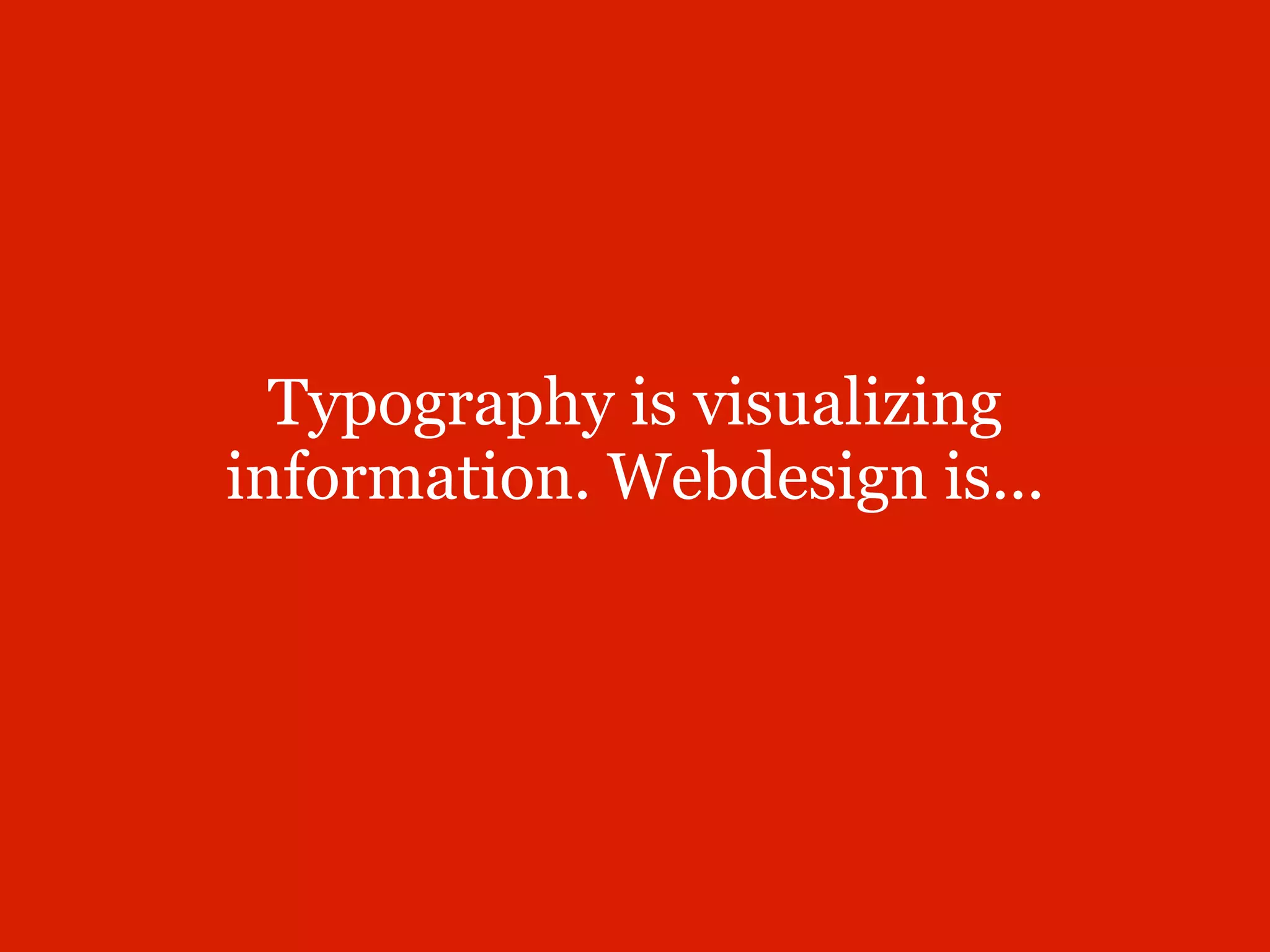 Typography is visualizing
information. Webdesign is...
 