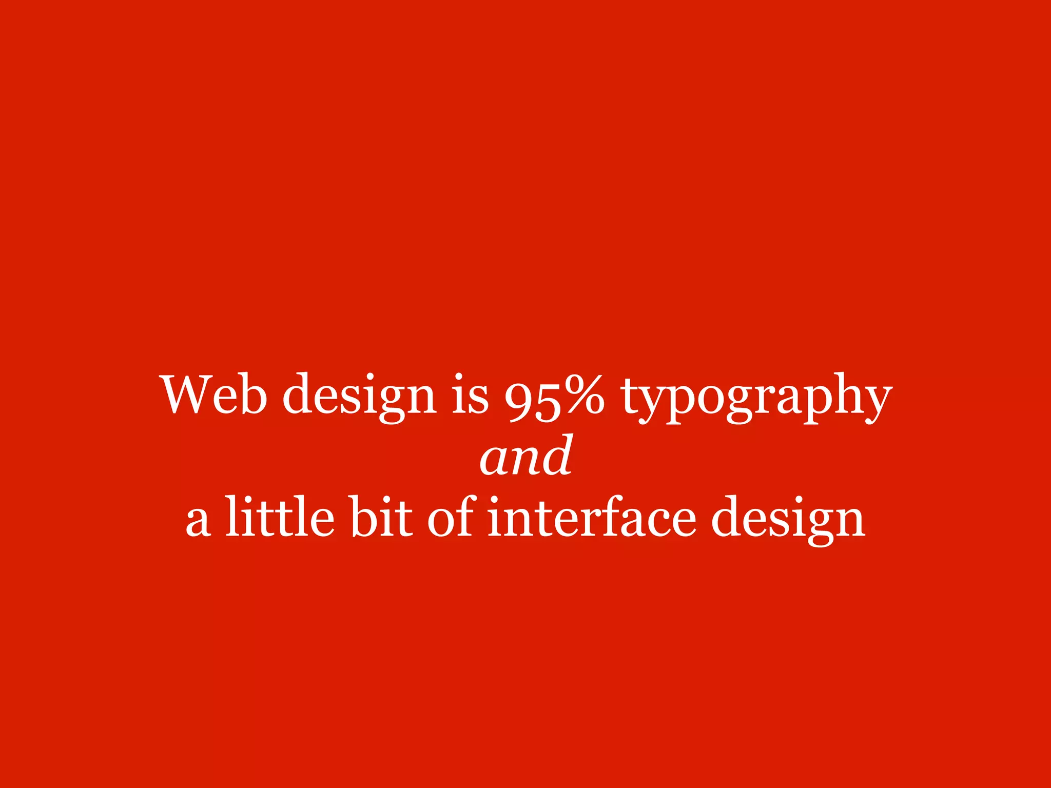 Web design is 95% typography
               and
a little bit of interface design
 