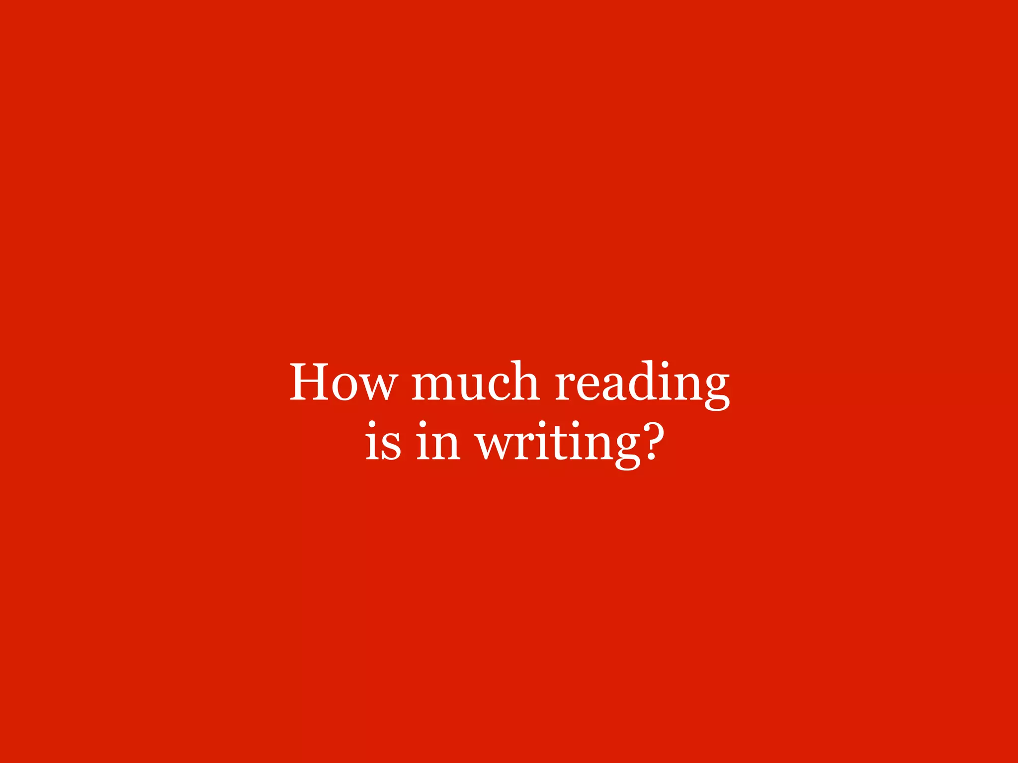 How much reading
  is in writing?
 