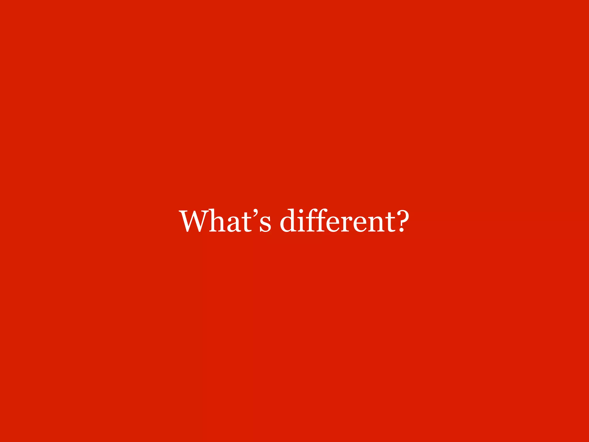 What’s different?
 
