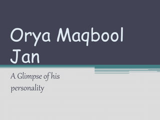 Orya Maqbool
Jan
A Glimpse of his
personality
 