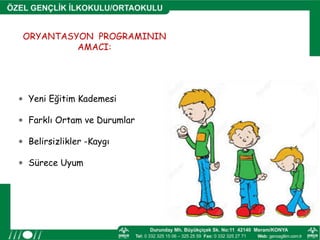 ORYANTASYON PROGRAMININ
AMACI:
 Yeni Eğitim Kademesi
 Farklı Ortam ve Durumlar
 Belirsizlikler -Kaygı
 Sürece Uyum
 
