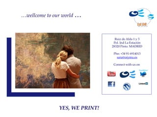 …wellcome to our world …



                                  Ruiz de Alda 1 y 3
                                 Pol. Ind La Estación
                                28320 Pinto. MADRID

                                 Phn: +34 91 6914013
                                   sara@orymu.es

                                 Connect with us on




               YES, WE PRINT!
 