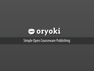 oryoki
Simple Open Courseware Publishing