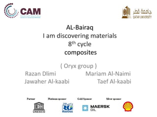 AL-Bairaq 
I am discovering materials 
8th cycle 
composites 
( Oryx group ) 
Razan Dlimi Mariam Al-Naimi 
Jawaher Al-kaabi Taef Al-kaabi 
 