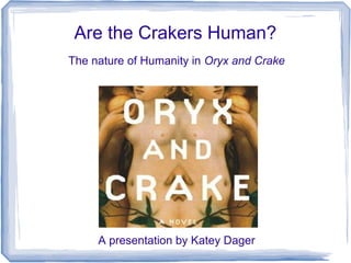 Are the Crakers Human?
The nature of Humanity in Oryx and Crake




     A presentation by Katey Dager
 
