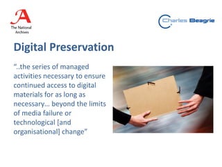 Digital Preservation
“..the series of managed
activities necessary to ensure
continued access to digital
materials for as long as
necessary… beyond the limits
of media failure or
technological [and
organisational] change”
 