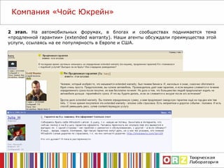 2 этап.  На автомобильных форумах, в блогах и сообществах поднимается тема «продленной гарантии» ( extended warranty) . Наши агенты обсуждали преимущества этой услуги, ссылаясь на ее популярность в Европе и США.  Компания  «Чойс Юкрейн» 