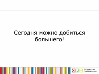 Сегодня можно добиться большего ! 