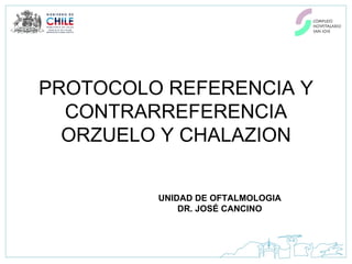 PROTOCOLO REFERENCIA Y CONTRARREFERENCIA ORZUELO Y CHALAZION UNIDAD DE OFTALMOLOGIA DR. JOSÉ CANCINO 