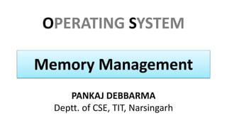 OPERATING SYSTEM
PANKAJ DEBBARMA
Deptt. of CSE, TIT, Narsingarh
Memory Management
 