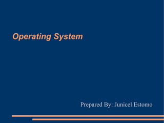 Operating System Prepared By: Junicel Estomo 