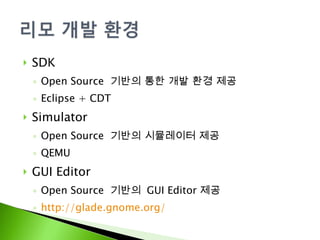 SDK Open Source  기반의 통한 개발 환경 제공 Eclipse + CDT Simulator Open Source  기반의 시뮬레이터 제공 QEMU GUI Editor Open Source  기반의  GUI Editor 제공 http://glade.gnome.org/ 